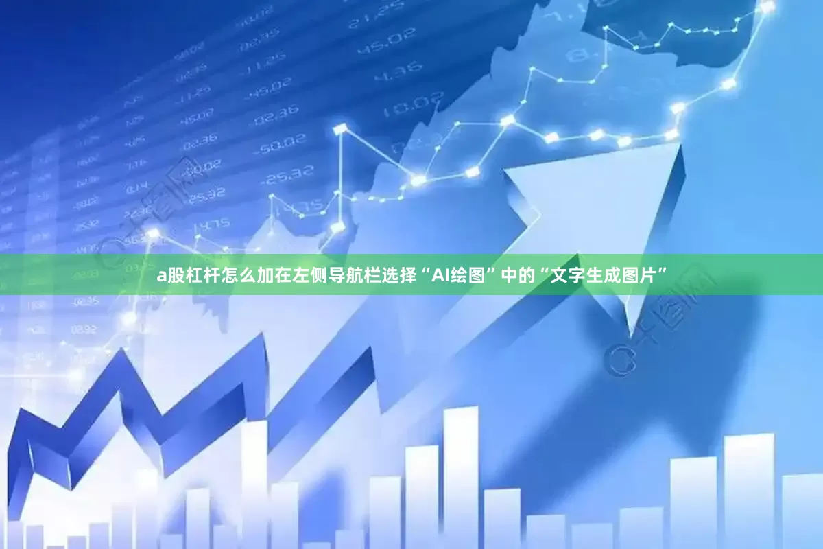 a股杠杆怎么加在左侧导航栏选择“AI绘图”中的“文字生成图片”