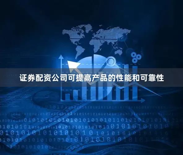证券配资公司可提高产品的性能和可靠性