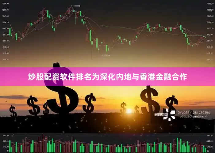 炒股配资软件排名为深化内地与香港金融合作