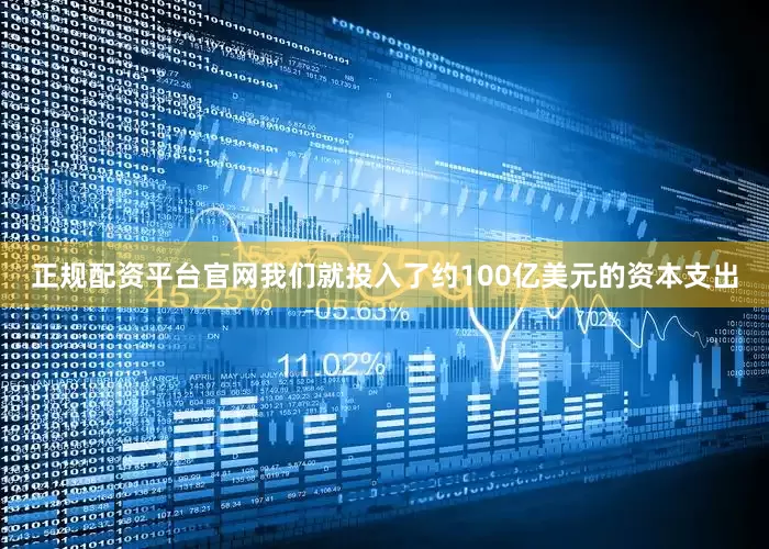 正规配资平台官网我们就投入了约100亿美元的资本支出