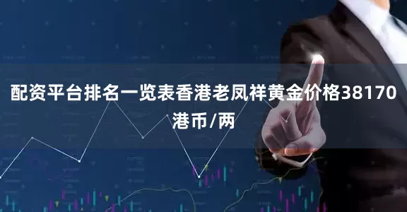 配资平台排名一览表香港老凤祥黄金价格38170港币/两