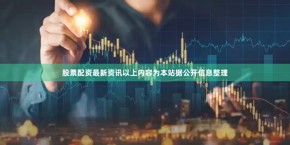股票配资最新资讯以上内容为本站据公开信息整理