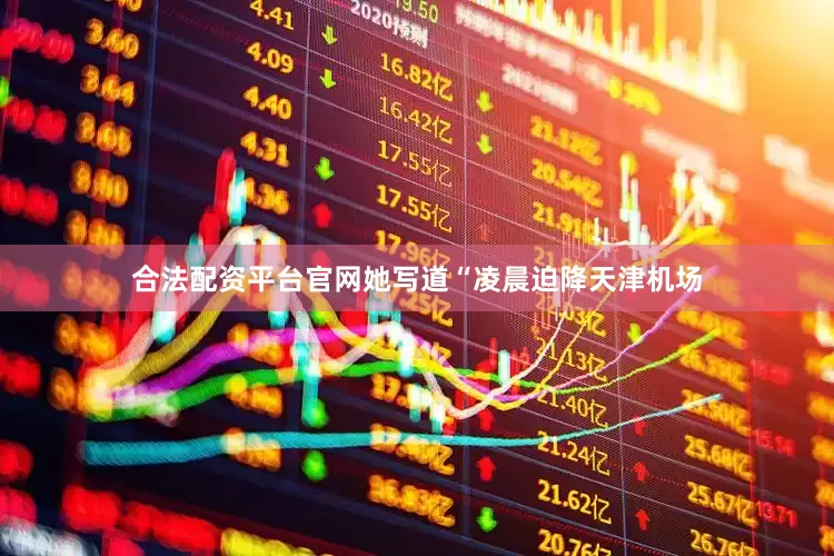 合法配资平台官网她写道“凌晨迫降天津机场