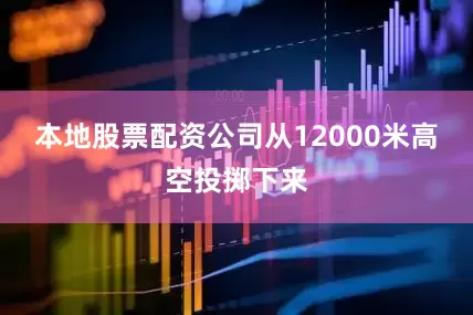 本地股票配资公司从12000米高空投掷下来