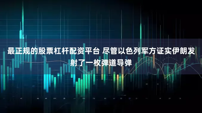 最正规的股票杠杆配资平台 尽管以色列军方证实伊朗发射了一枚弹道导弹