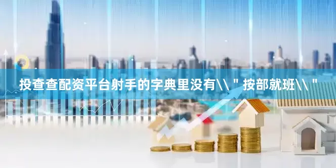 投查查配资平台射手的字典里没有\＂按部就班\＂