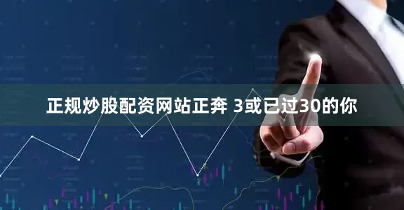 正规炒股配资网站正奔 3或已过30的你