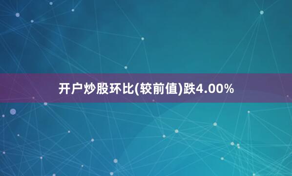 开户炒股环比(较前值)跌4.00%