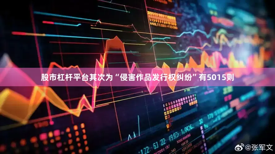 股市杠杆平台其次为“侵害作品发行权纠纷”有5015则