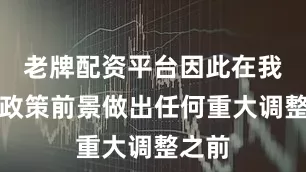 老牌配资平台因此在我们对政策前景做出任何重大调整之前