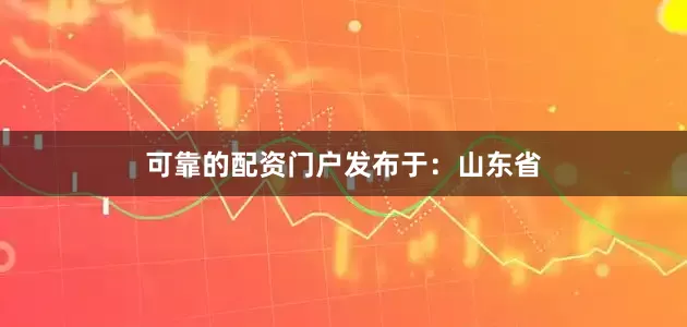 可靠的配资门户发布于：山东省