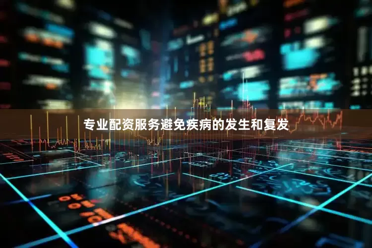 专业配资服务避免疾病的发生和复发