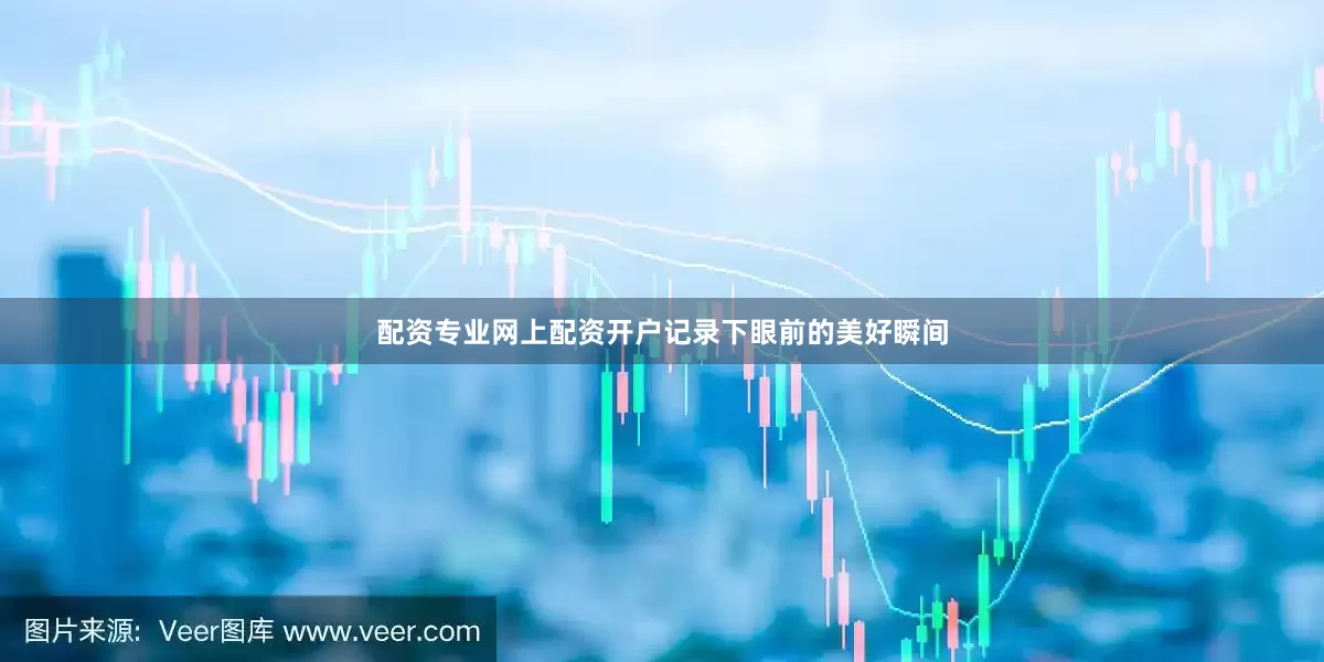 配资专业网上配资开户记录下眼前的美好瞬间