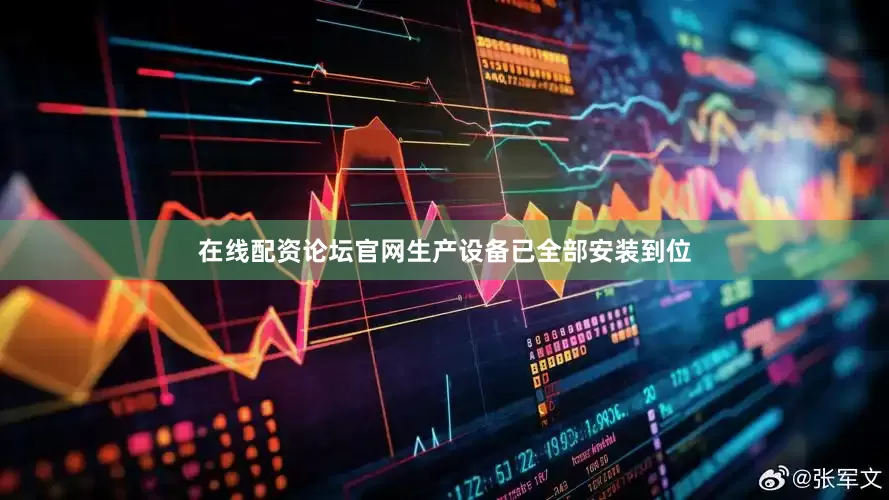 在线配资论坛官网生产设备已全部安装到位
