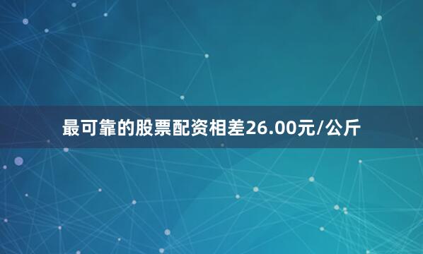 最可靠的股票配资相差26.00元/公斤