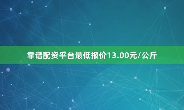 靠谱配资平台最低报价13.00元/公斤