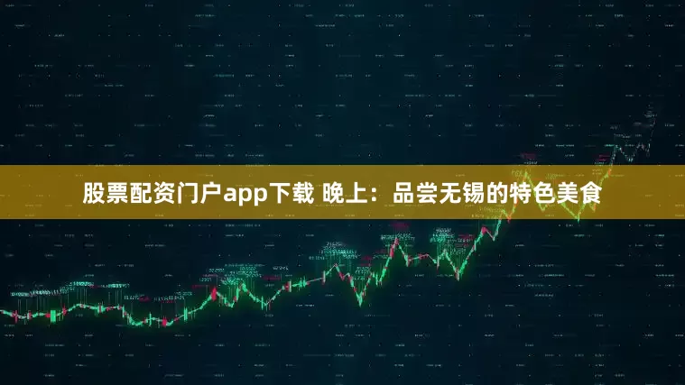股票配资门户app下载 晚上：品尝无锡的特色美食