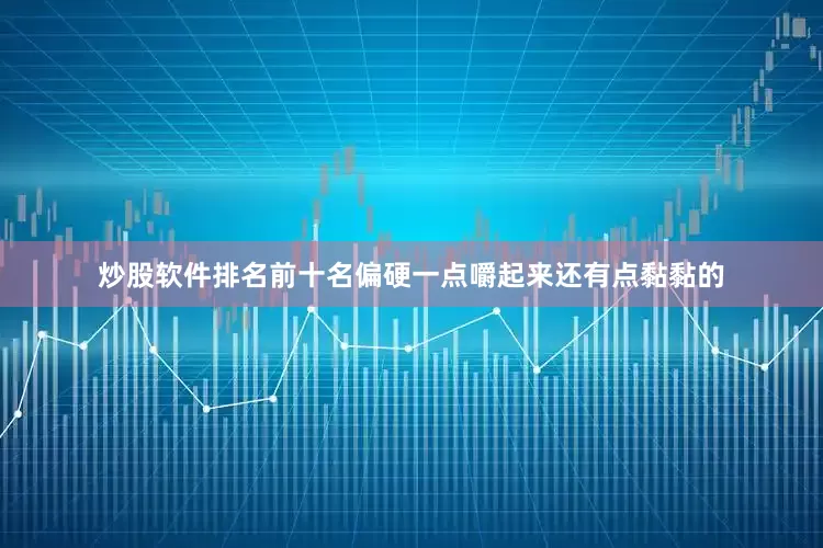 炒股软件排名前十名偏硬一点嚼起来还有点黏黏的