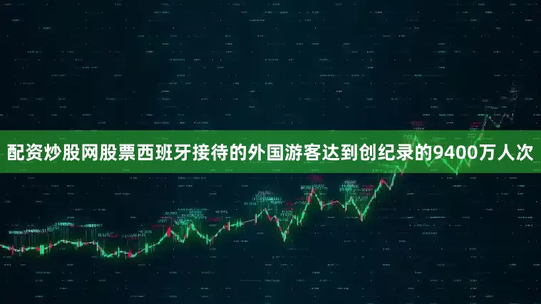 配资炒股网股票西班牙接待的外国游客达到创纪录的9400万人次
