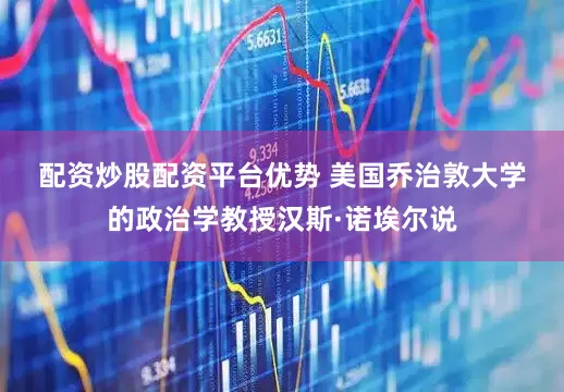 配资炒股配资平台优势 　　美国乔治敦大学的政治学教授汉斯·诺埃尔说