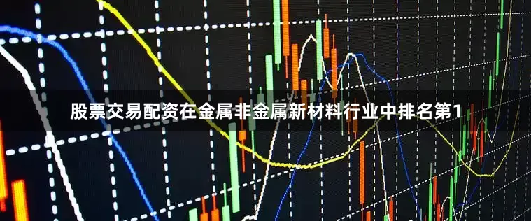 股票交易配资在金属非金属新材料行业中排名第1