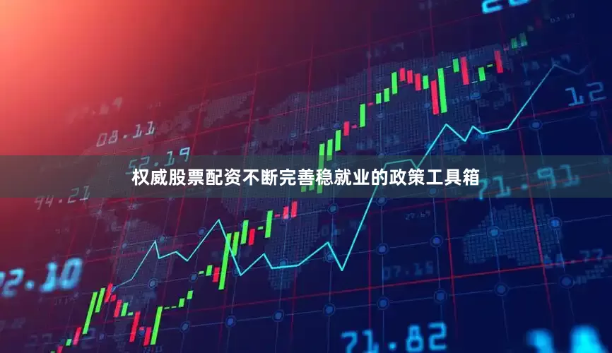 权威股票配资不断完善稳就业的政策工具箱
