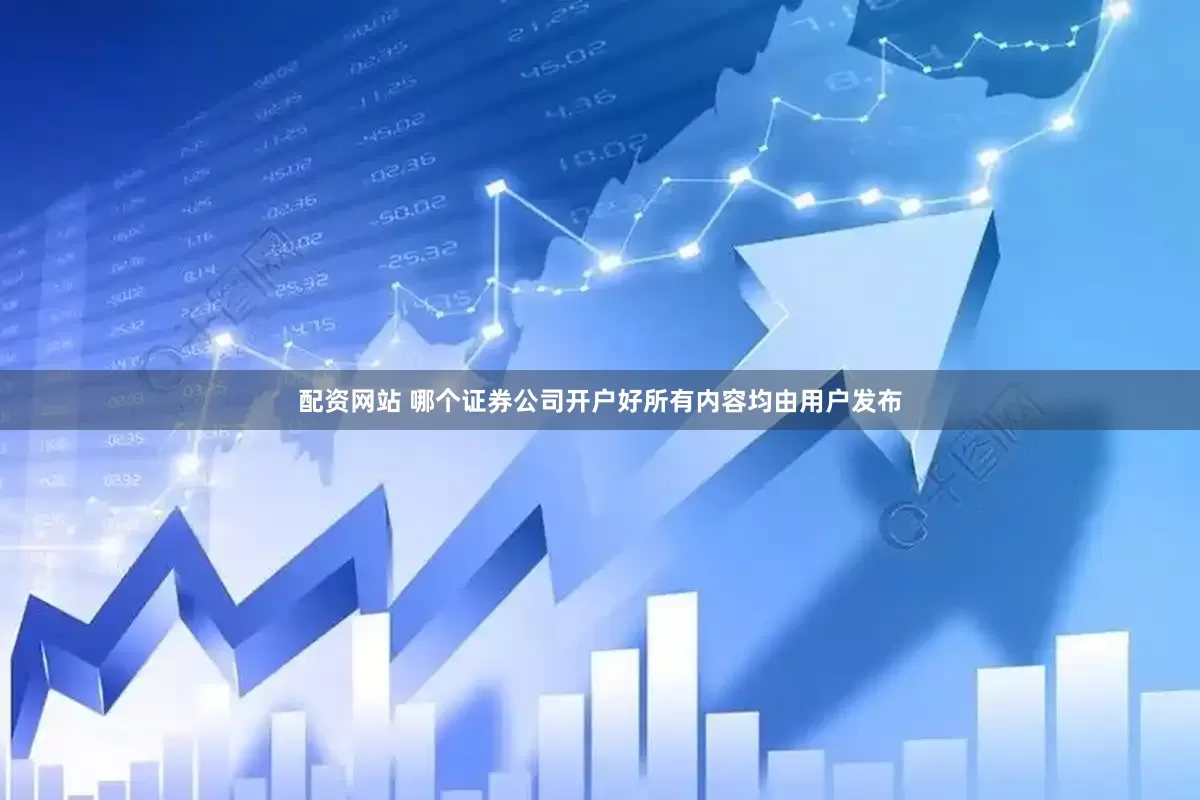配资网站 哪个证券公司开户好所有内容均由用户发布