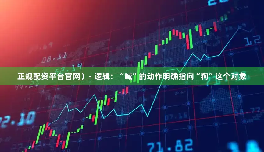 正规配资平台官网）- 逻辑：“喊”的动作明确指向“狗”这个对象