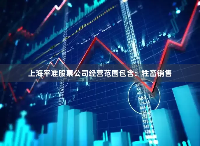上海平准股票公司经营范围包含：牲畜销售