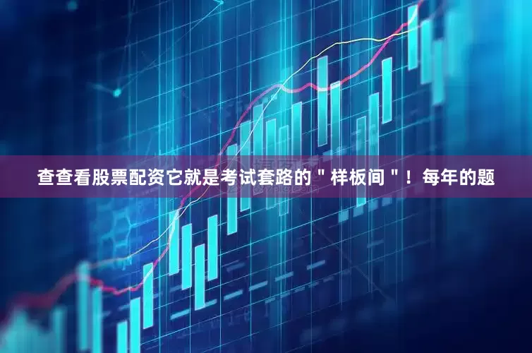查查看股票配资它就是考试套路的＂样板间＂！每年的题