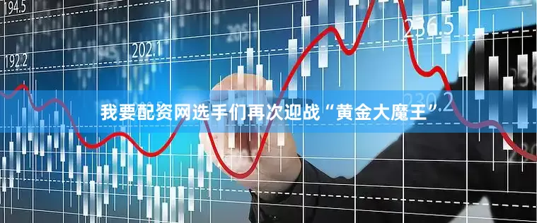我要配资网选手们再次迎战“黄金大魔王”