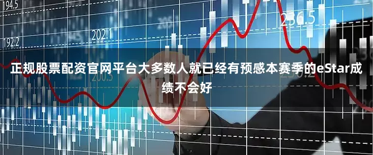 正规股票配资官网平台大多数人就已经有预感本赛季的eStar成绩不会好
