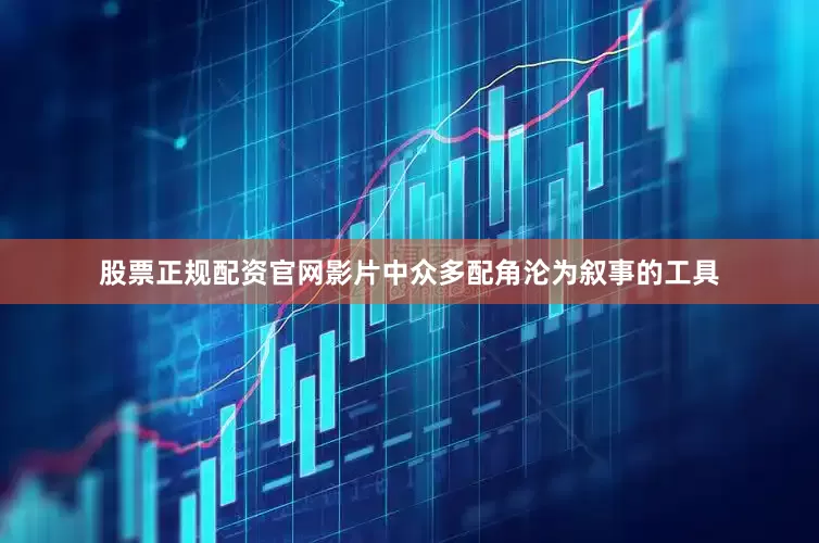 股票正规配资官网影片中众多配角沦为叙事的工具