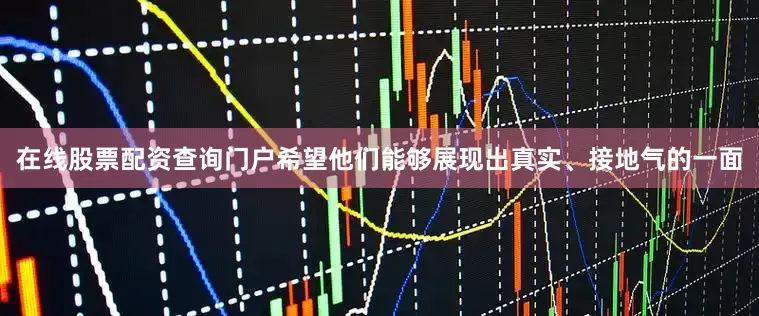 在线股票配资查询门户希望他们能够展现出真实、接地气的一面