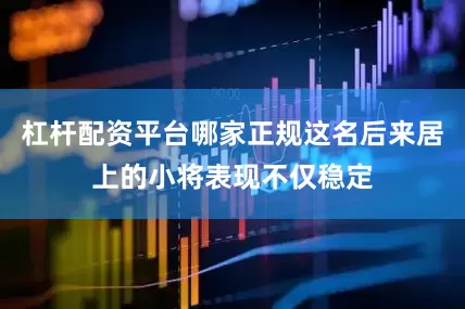 杠杆配资平台哪家正规这名后来居上的小将表现不仅稳定
