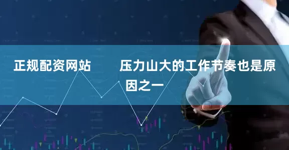 正规配资网站        压力山大的工作节奏也是原因之一