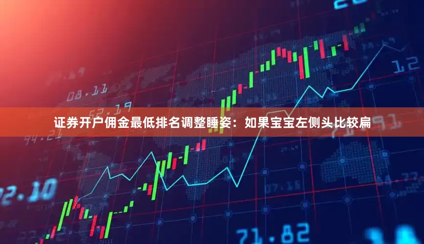 证券开户佣金最低排名调整睡姿：如果宝宝左侧头比较扁