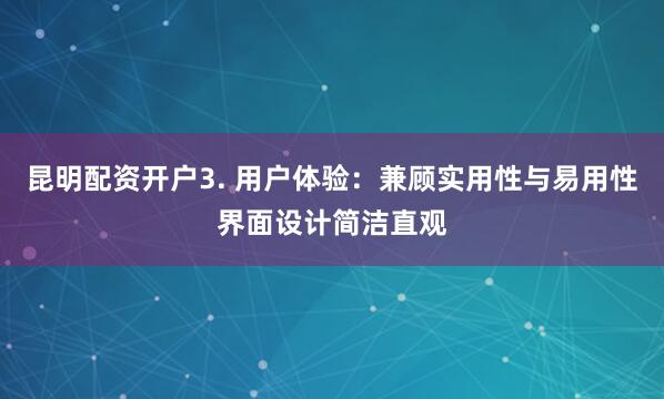 昆明配资开户3. 用户体验：兼顾实用性与易用性界面设计简洁直观