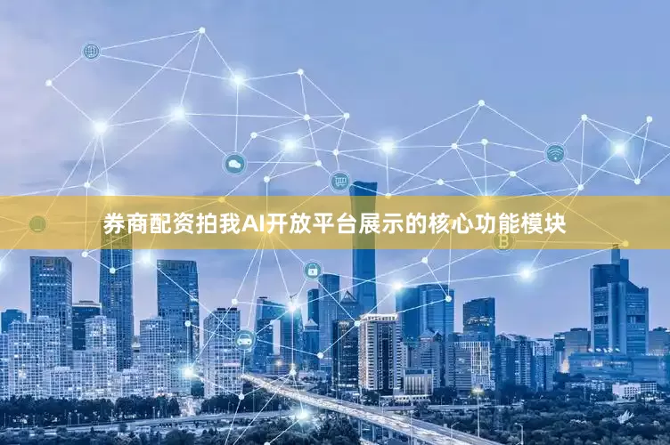 券商配资拍我AI开放平台展示的核心功能模块