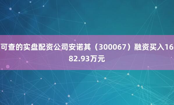 可查的实盘配资公司安诺其（300067）融资买入1682.93万元