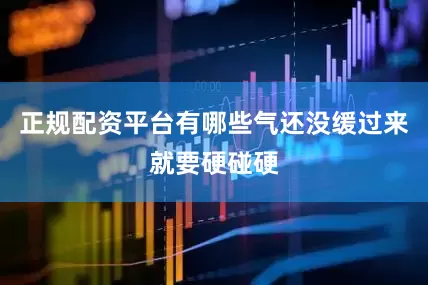 正规配资平台有哪些气还没缓过来就要硬碰硬