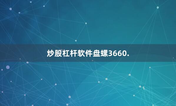 炒股杠杆软件盘螺3660.