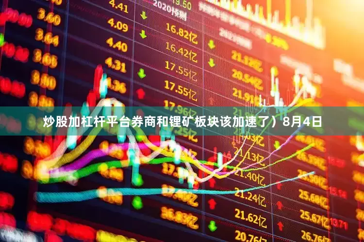 炒股加杠杆平台券商和锂矿板块该加速了）8月4日