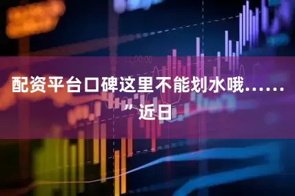 配资平台口碑这里不能划水哦……”近日