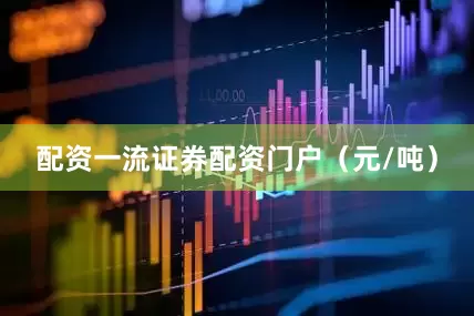 配资一流证券配资门户（元/吨）