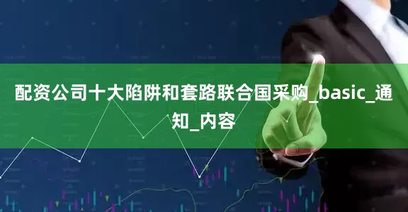 配资公司十大陷阱和套路联合国采购_basic_通知_内容