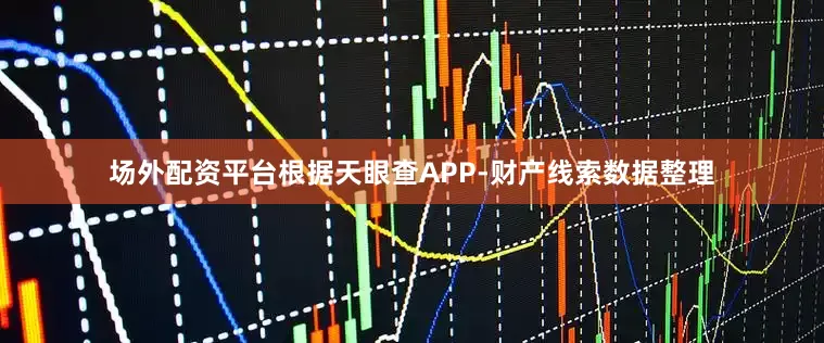 场外配资平台根据天眼查APP-财产线索数据整理