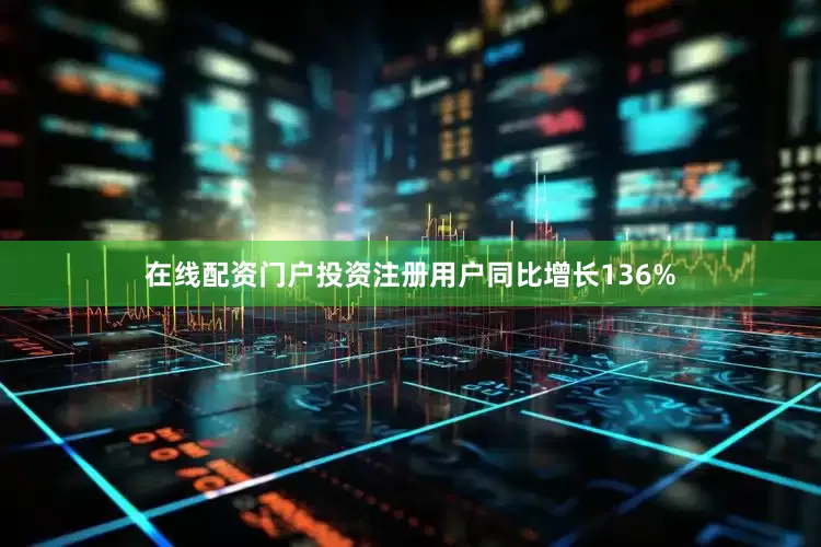 在线配资门户投资注册用户同比增长136%
