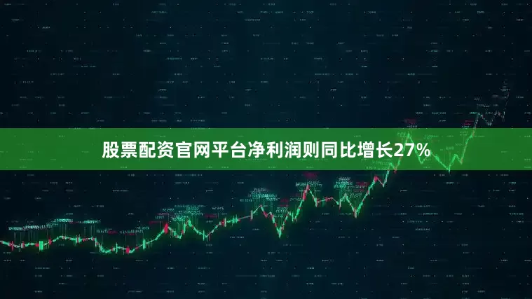 股票配资官网平台净利润则同比增长27%