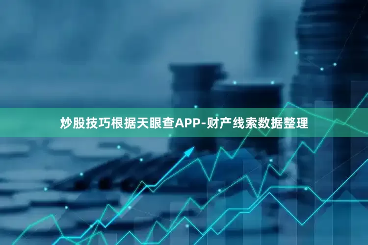 炒股技巧根据天眼查APP-财产线索数据整理